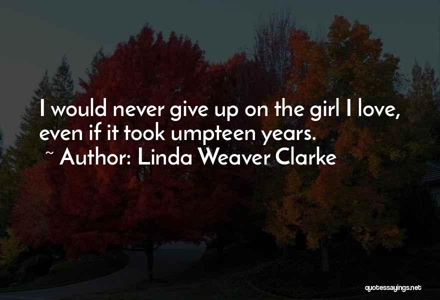 Linda Weaver Clarke Quotes: I Would Never Give Up On The Girl I Love, Even If It Took Umpteen Years.