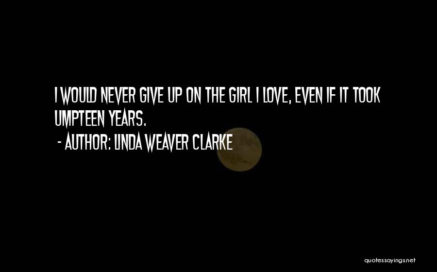 Linda Weaver Clarke Quotes: I Would Never Give Up On The Girl I Love, Even If It Took Umpteen Years.