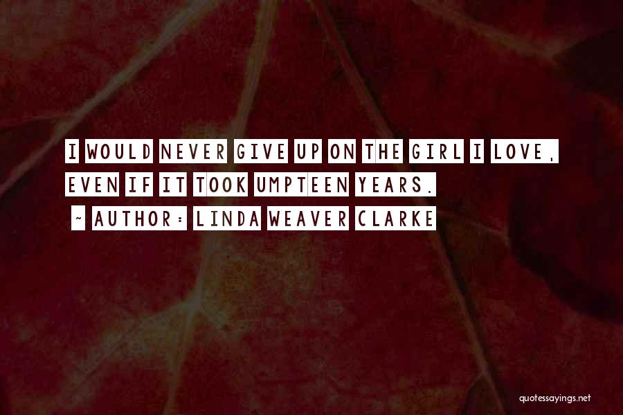 Linda Weaver Clarke Quotes: I Would Never Give Up On The Girl I Love, Even If It Took Umpteen Years.