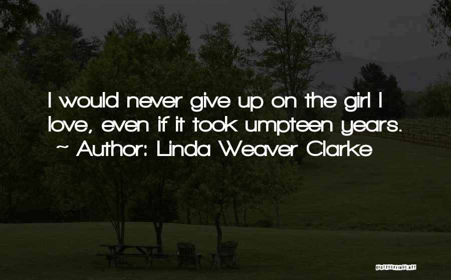 Linda Weaver Clarke Quotes: I Would Never Give Up On The Girl I Love, Even If It Took Umpteen Years.