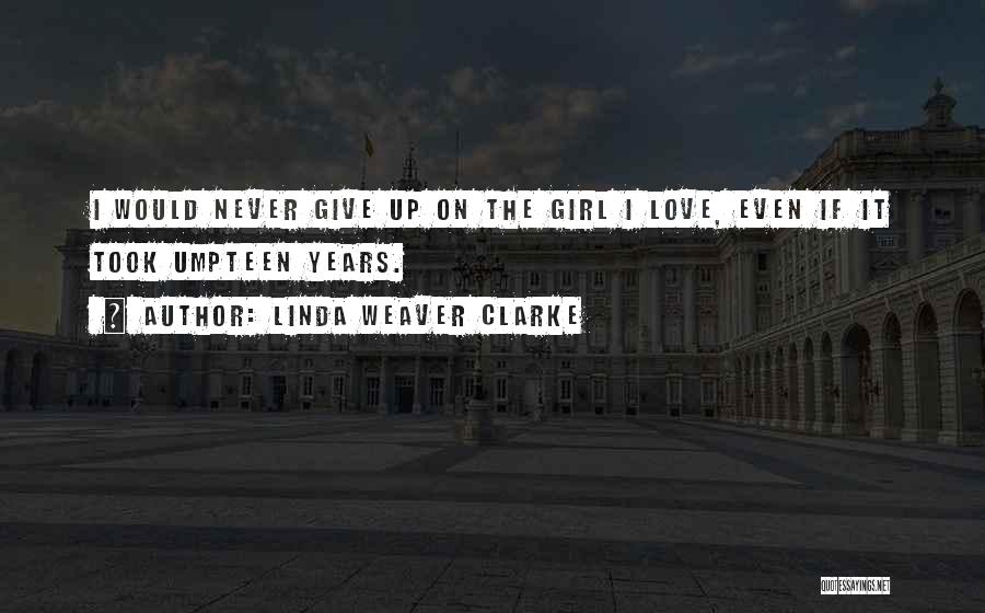 Linda Weaver Clarke Quotes: I Would Never Give Up On The Girl I Love, Even If It Took Umpteen Years.