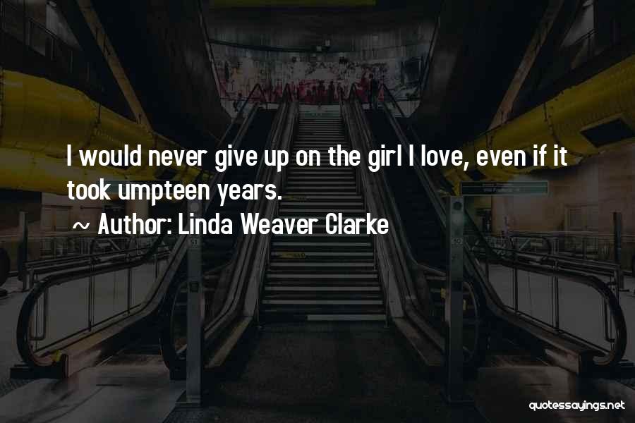 Linda Weaver Clarke Quotes: I Would Never Give Up On The Girl I Love, Even If It Took Umpteen Years.