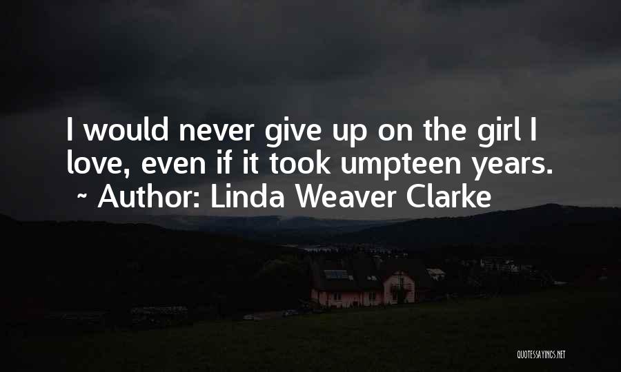 Linda Weaver Clarke Quotes: I Would Never Give Up On The Girl I Love, Even If It Took Umpteen Years.