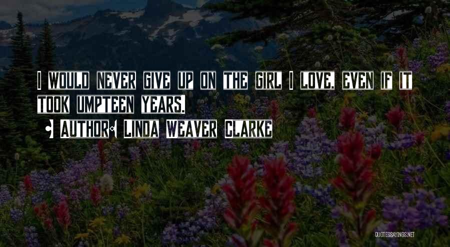 Linda Weaver Clarke Quotes: I Would Never Give Up On The Girl I Love, Even If It Took Umpteen Years.