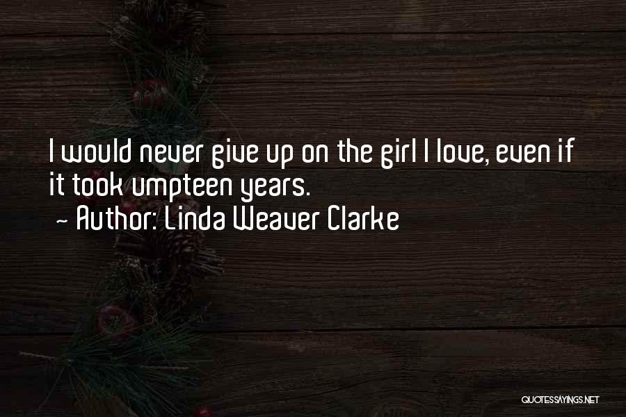 Linda Weaver Clarke Quotes: I Would Never Give Up On The Girl I Love, Even If It Took Umpteen Years.