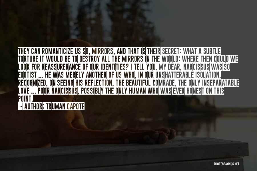 Truman Capote Quotes: They Can Romanticize Us So, Mirrors, And That Is Their Secret: What A Subtle Torture It Would Be To Destroy