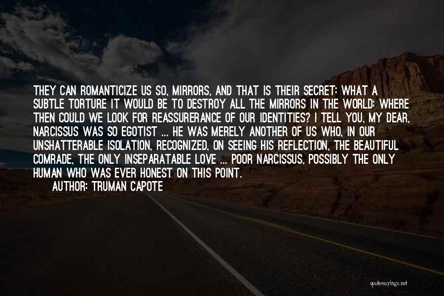 Truman Capote Quotes: They Can Romanticize Us So, Mirrors, And That Is Their Secret: What A Subtle Torture It Would Be To Destroy