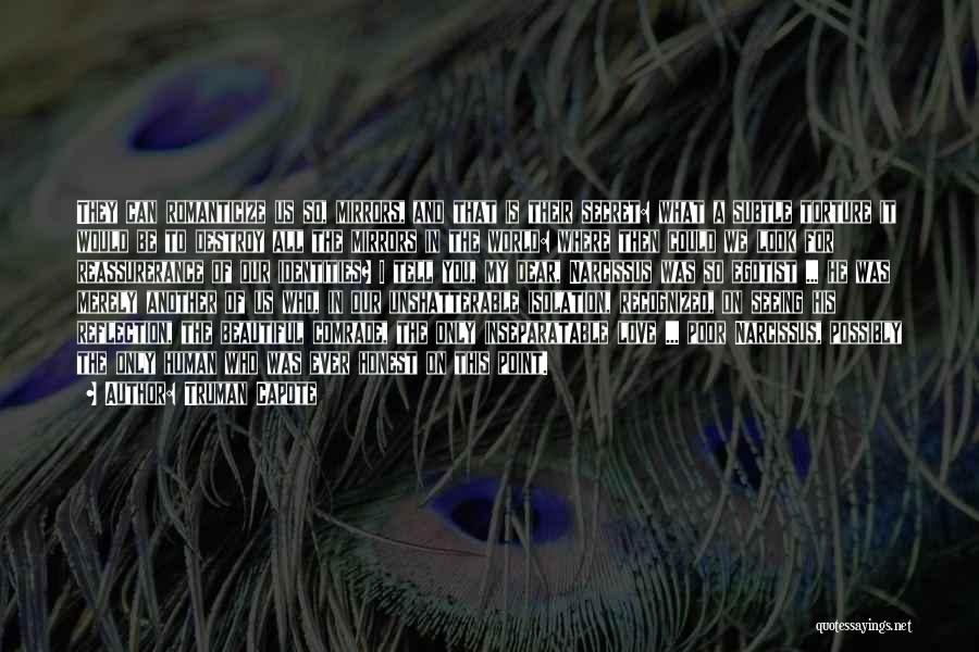 Truman Capote Quotes: They Can Romanticize Us So, Mirrors, And That Is Their Secret: What A Subtle Torture It Would Be To Destroy