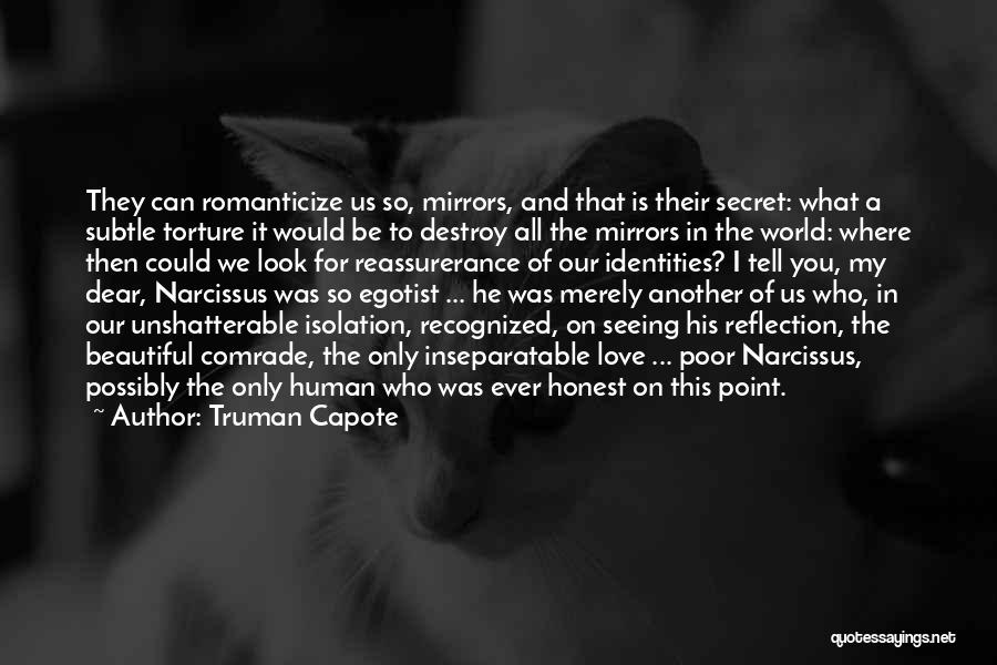 Truman Capote Quotes: They Can Romanticize Us So, Mirrors, And That Is Their Secret: What A Subtle Torture It Would Be To Destroy