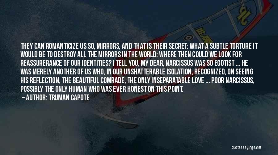 Truman Capote Quotes: They Can Romanticize Us So, Mirrors, And That Is Their Secret: What A Subtle Torture It Would Be To Destroy