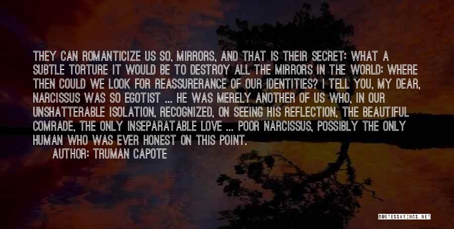 Truman Capote Quotes: They Can Romanticize Us So, Mirrors, And That Is Their Secret: What A Subtle Torture It Would Be To Destroy