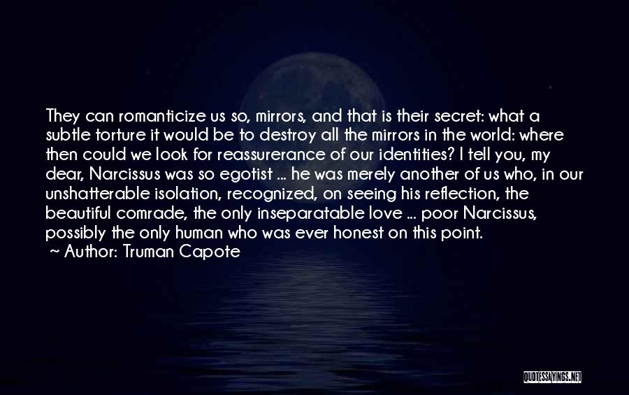 Truman Capote Quotes: They Can Romanticize Us So, Mirrors, And That Is Their Secret: What A Subtle Torture It Would Be To Destroy