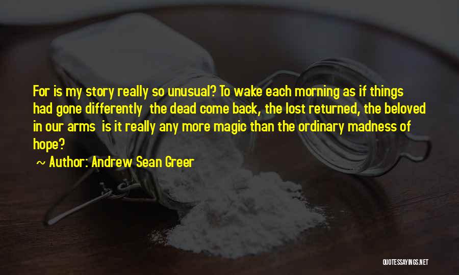 Andrew Sean Greer Quotes: For Is My Story Really So Unusual? To Wake Each Morning As If Things Had Gone Differently The Dead Come