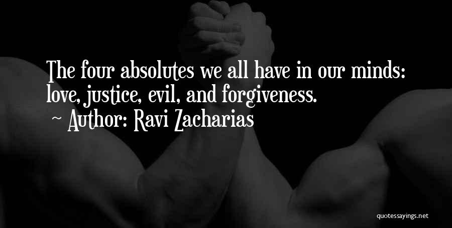 Ravi Zacharias Quotes: The Four Absolutes We All Have In Our Minds: Love, Justice, Evil, And Forgiveness.