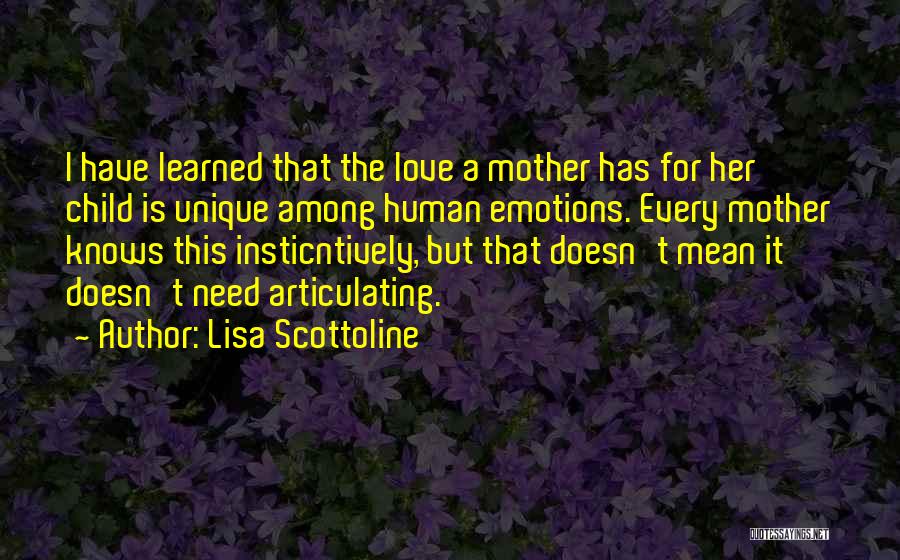 Lisa Scottoline Quotes: I Have Learned That The Love A Mother Has For Her Child Is Unique Among Human Emotions. Every Mother Knows