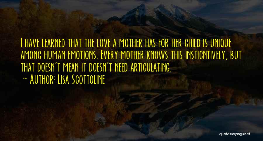 Lisa Scottoline Quotes: I Have Learned That The Love A Mother Has For Her Child Is Unique Among Human Emotions. Every Mother Knows