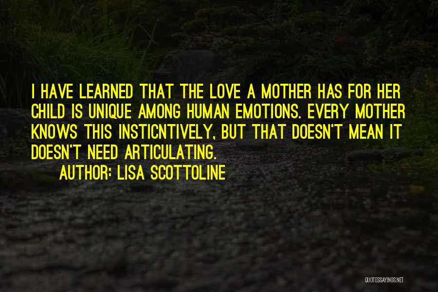 Lisa Scottoline Quotes: I Have Learned That The Love A Mother Has For Her Child Is Unique Among Human Emotions. Every Mother Knows