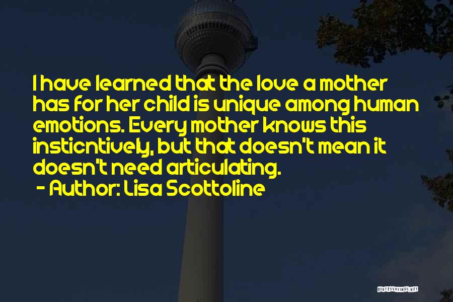 Lisa Scottoline Quotes: I Have Learned That The Love A Mother Has For Her Child Is Unique Among Human Emotions. Every Mother Knows