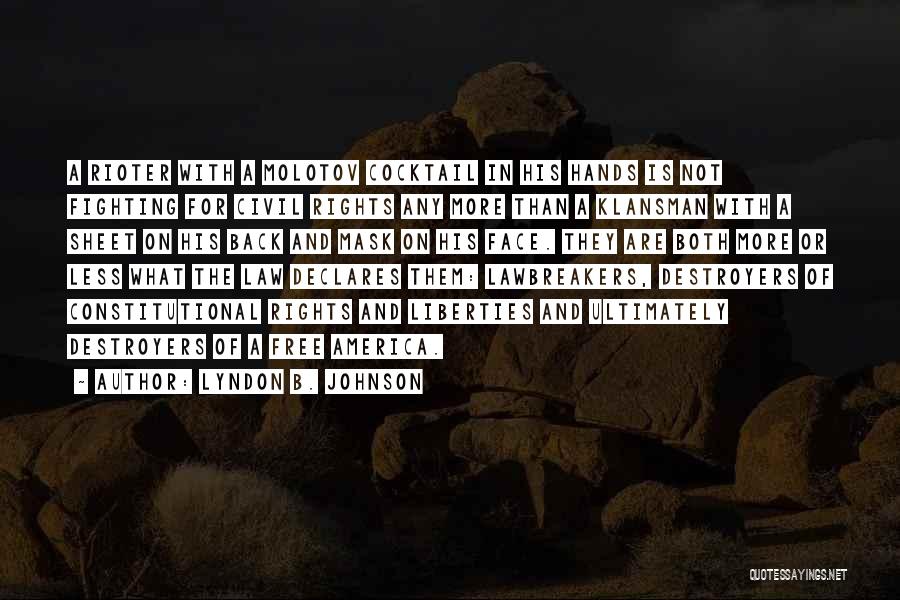 Lyndon B. Johnson Quotes: A Rioter With A Molotov Cocktail In His Hands Is Not Fighting For Civil Rights Any More Than A Klansman