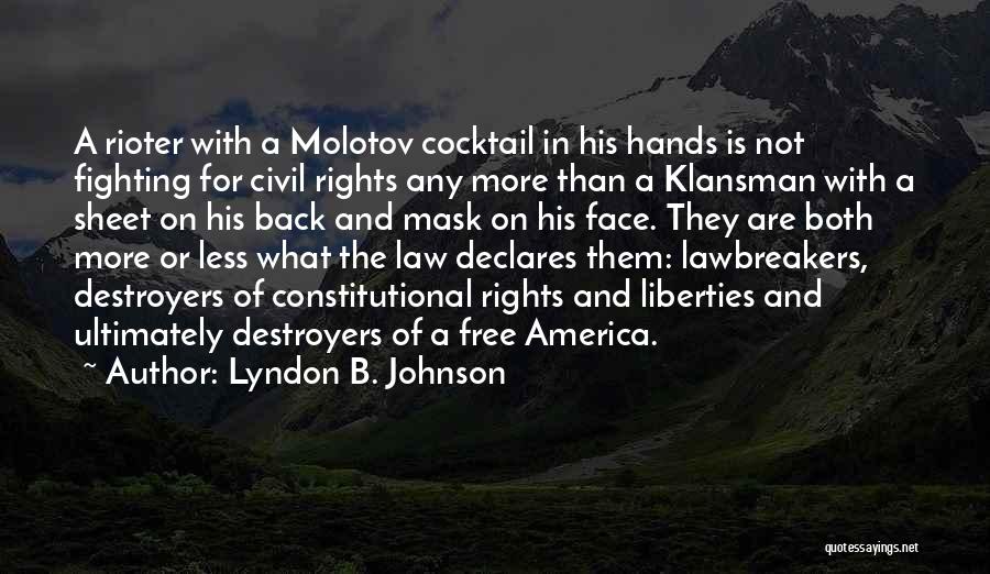 Lyndon B. Johnson Quotes: A Rioter With A Molotov Cocktail In His Hands Is Not Fighting For Civil Rights Any More Than A Klansman