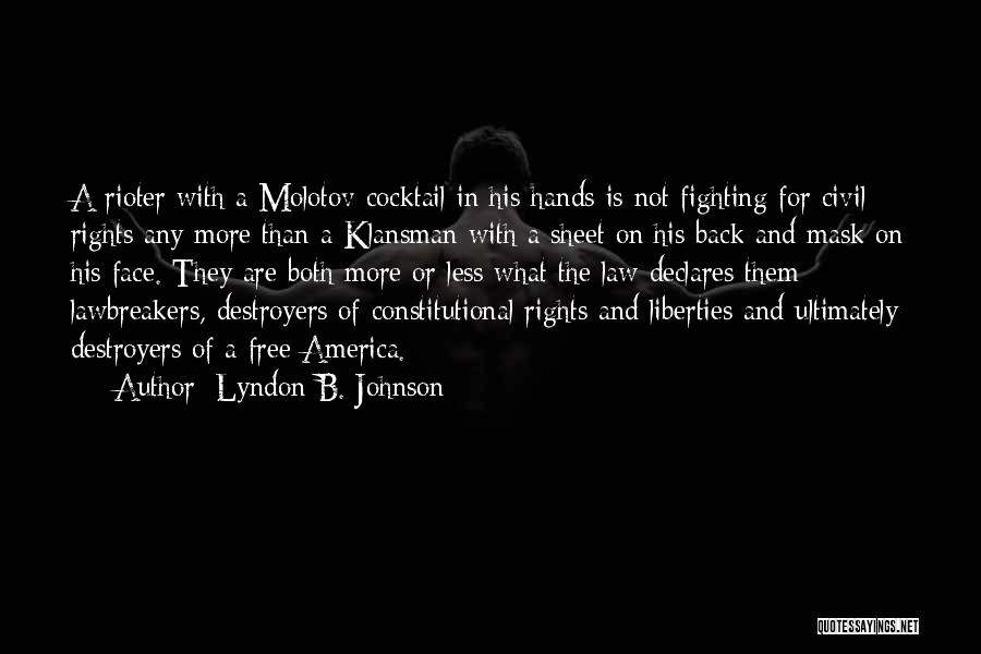 Lyndon B. Johnson Quotes: A Rioter With A Molotov Cocktail In His Hands Is Not Fighting For Civil Rights Any More Than A Klansman