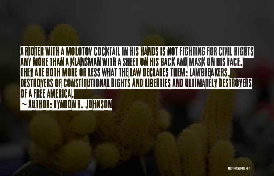 Lyndon B. Johnson Quotes: A Rioter With A Molotov Cocktail In His Hands Is Not Fighting For Civil Rights Any More Than A Klansman