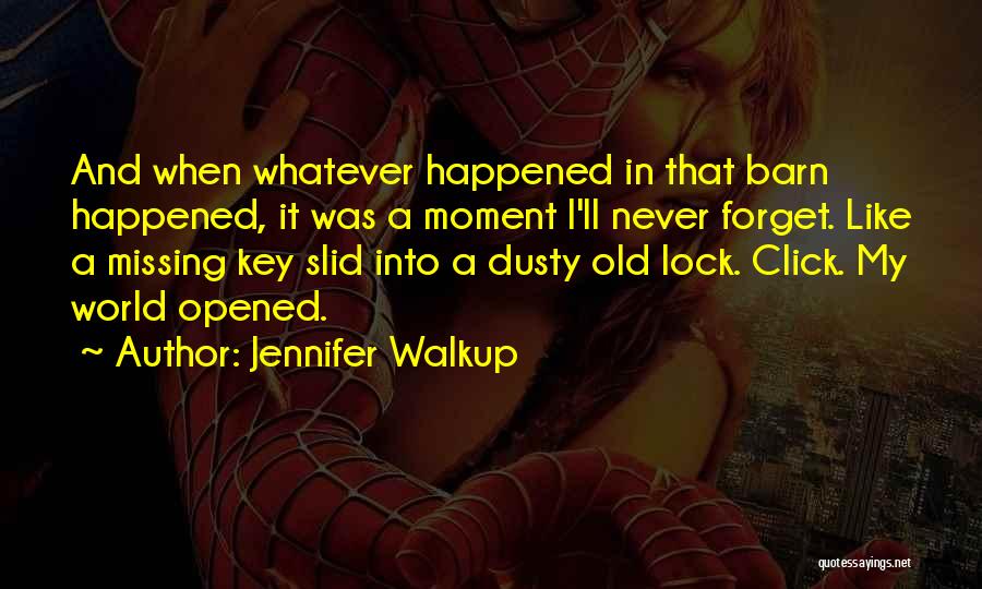Jennifer Walkup Quotes: And When Whatever Happened In That Barn Happened, It Was A Moment I'll Never Forget. Like A Missing Key Slid