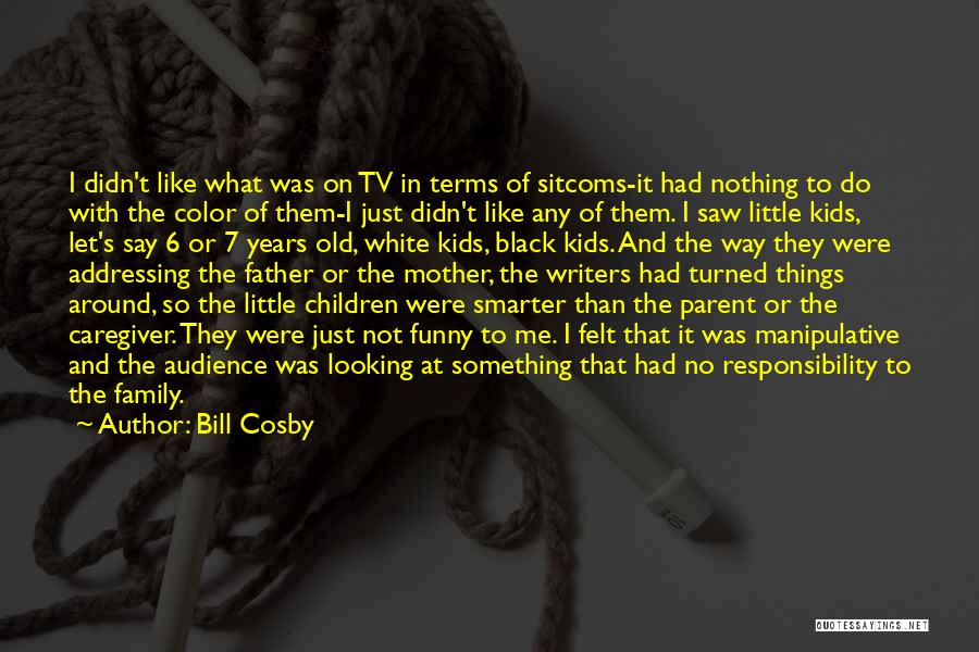 Bill Cosby Quotes: I Didn't Like What Was On Tv In Terms Of Sitcoms-it Had Nothing To Do With The Color Of Them-i