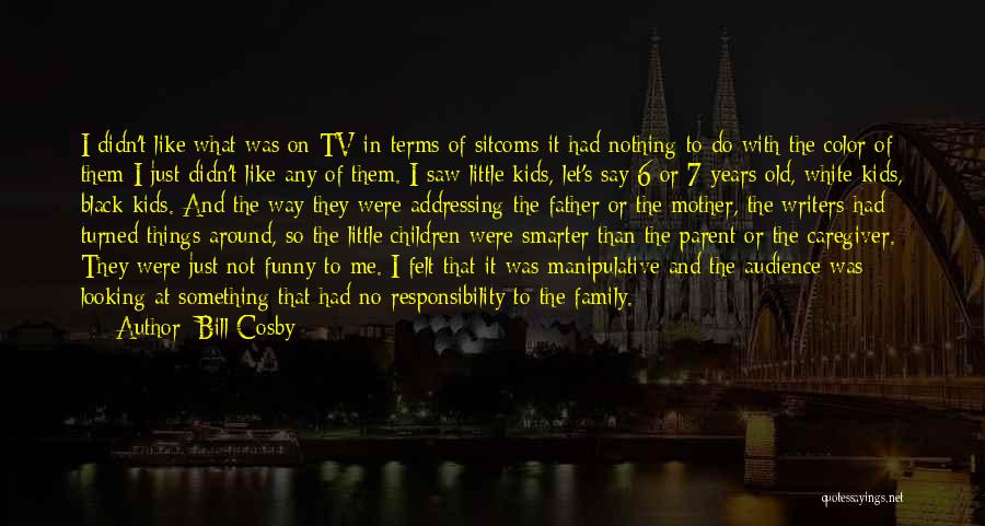 Bill Cosby Quotes: I Didn't Like What Was On Tv In Terms Of Sitcoms-it Had Nothing To Do With The Color Of Them-i