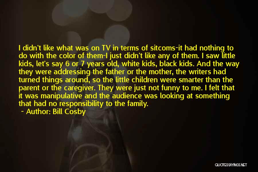 Bill Cosby Quotes: I Didn't Like What Was On Tv In Terms Of Sitcoms-it Had Nothing To Do With The Color Of Them-i