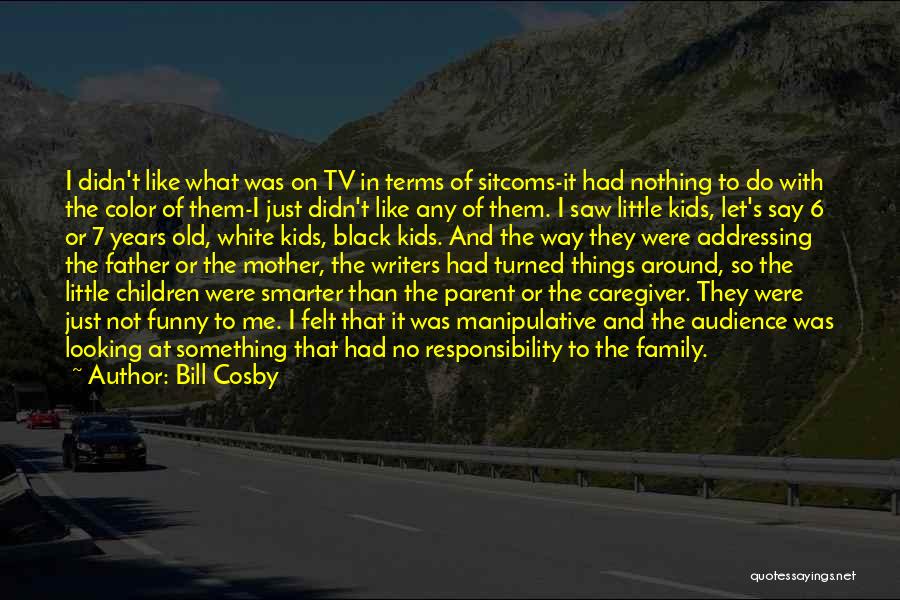 Bill Cosby Quotes: I Didn't Like What Was On Tv In Terms Of Sitcoms-it Had Nothing To Do With The Color Of Them-i