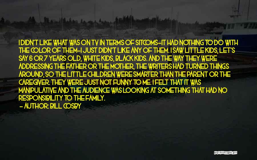 Bill Cosby Quotes: I Didn't Like What Was On Tv In Terms Of Sitcoms-it Had Nothing To Do With The Color Of Them-i