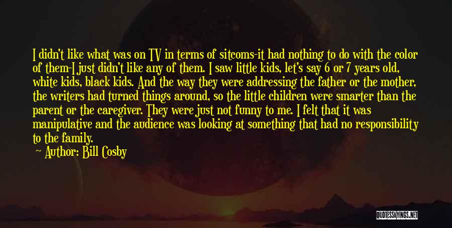 Bill Cosby Quotes: I Didn't Like What Was On Tv In Terms Of Sitcoms-it Had Nothing To Do With The Color Of Them-i