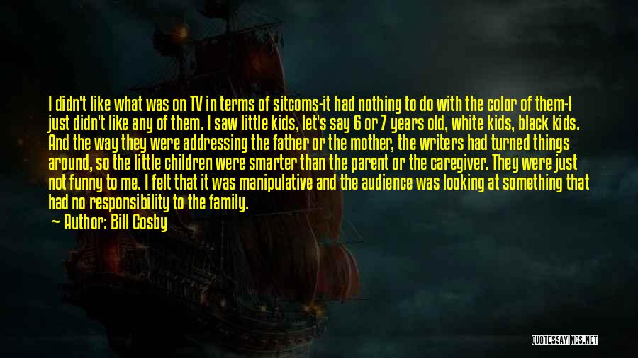 Bill Cosby Quotes: I Didn't Like What Was On Tv In Terms Of Sitcoms-it Had Nothing To Do With The Color Of Them-i