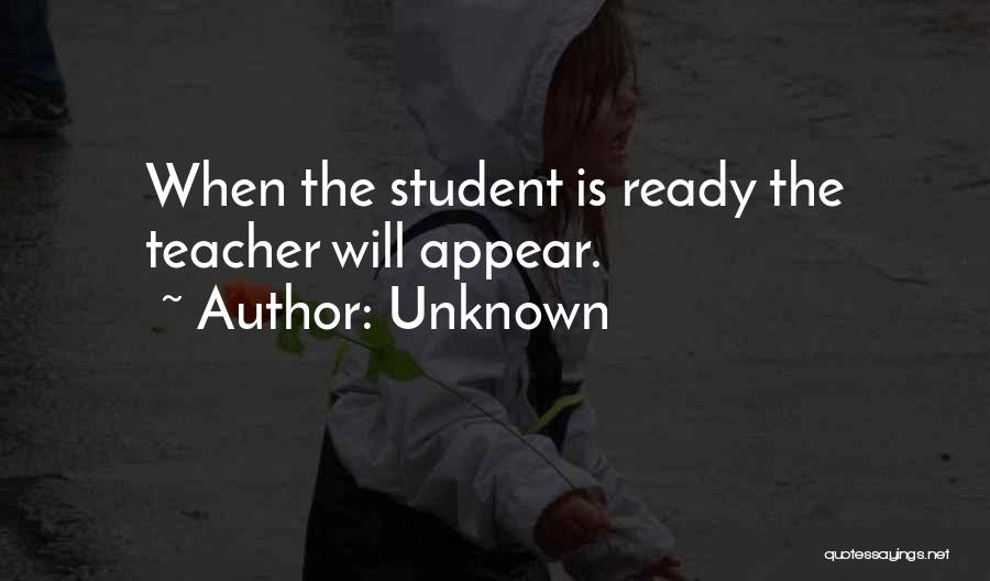 Unknown Quotes: When The Student Is Ready The Teacher Will Appear.