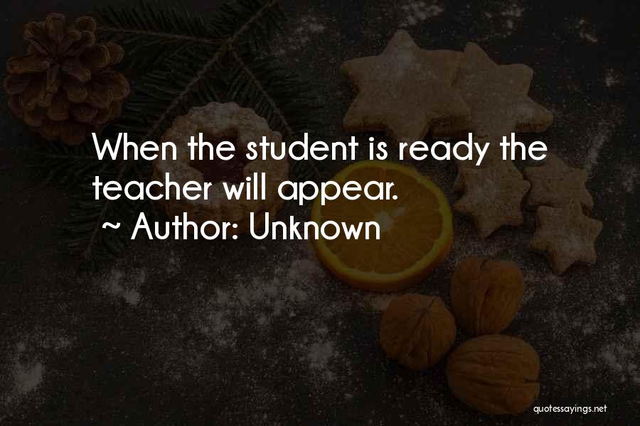 Unknown Quotes: When The Student Is Ready The Teacher Will Appear.