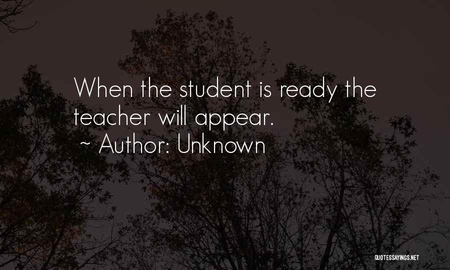 Unknown Quotes: When The Student Is Ready The Teacher Will Appear.