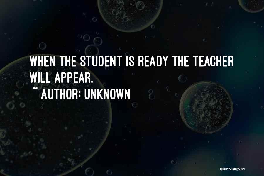 Unknown Quotes: When The Student Is Ready The Teacher Will Appear.