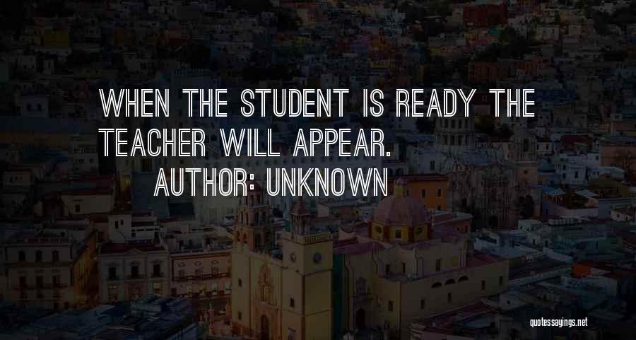 Unknown Quotes: When The Student Is Ready The Teacher Will Appear.