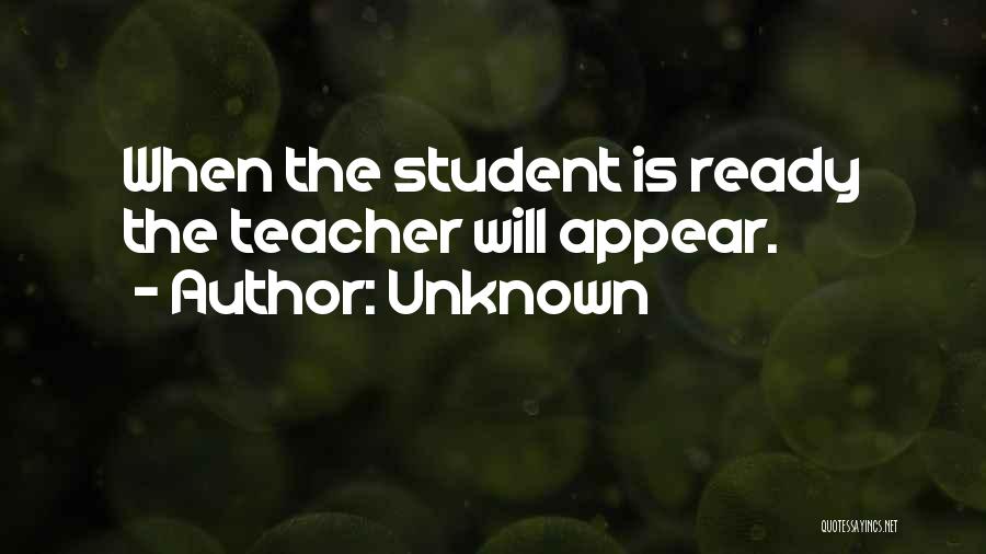 Unknown Quotes: When The Student Is Ready The Teacher Will Appear.