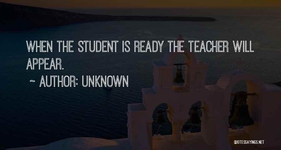 Unknown Quotes: When The Student Is Ready The Teacher Will Appear.