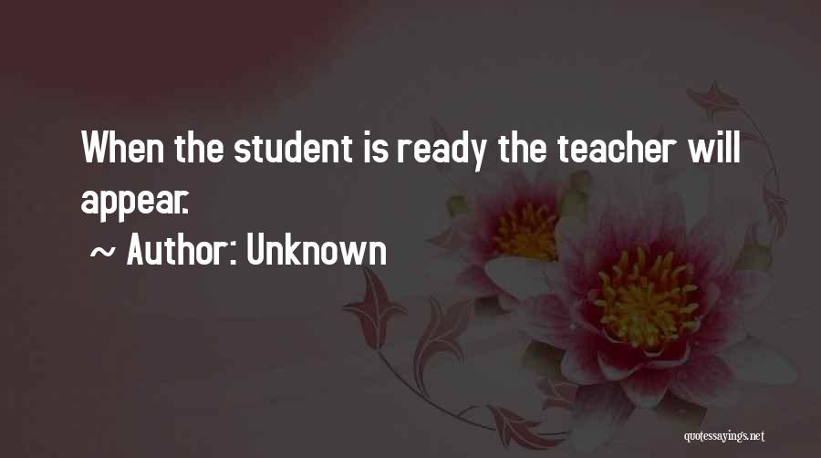 Unknown Quotes: When The Student Is Ready The Teacher Will Appear.