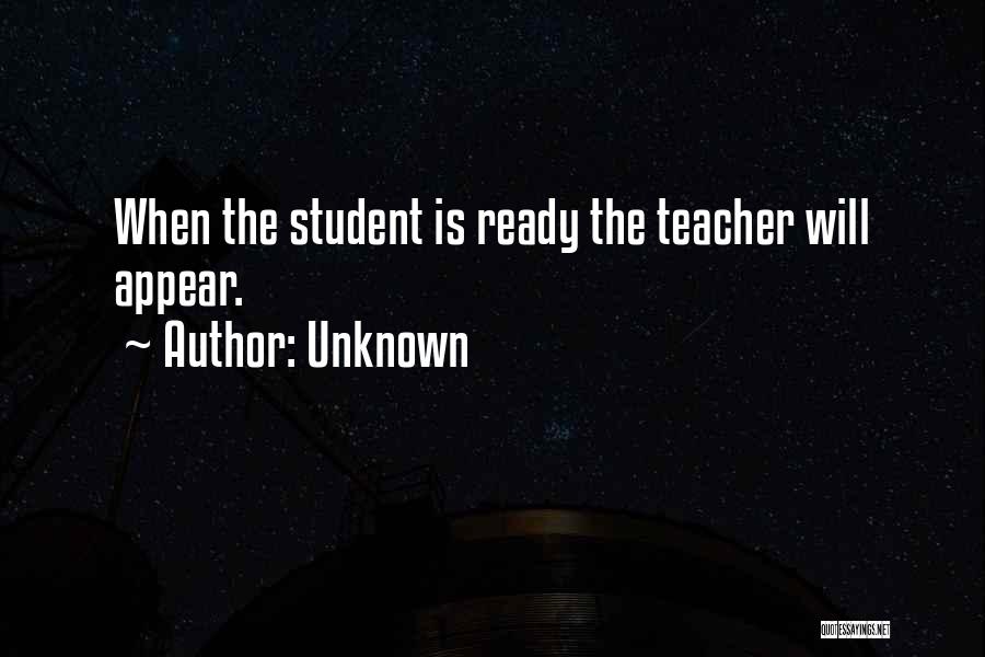 Unknown Quotes: When The Student Is Ready The Teacher Will Appear.