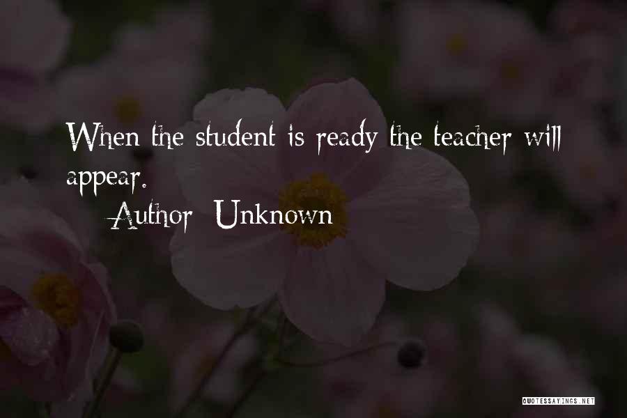 Unknown Quotes: When The Student Is Ready The Teacher Will Appear.