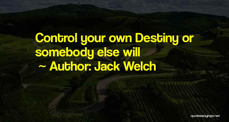 Jack Welch Quotes: Control Your Own Destiny Or Somebody Else Will