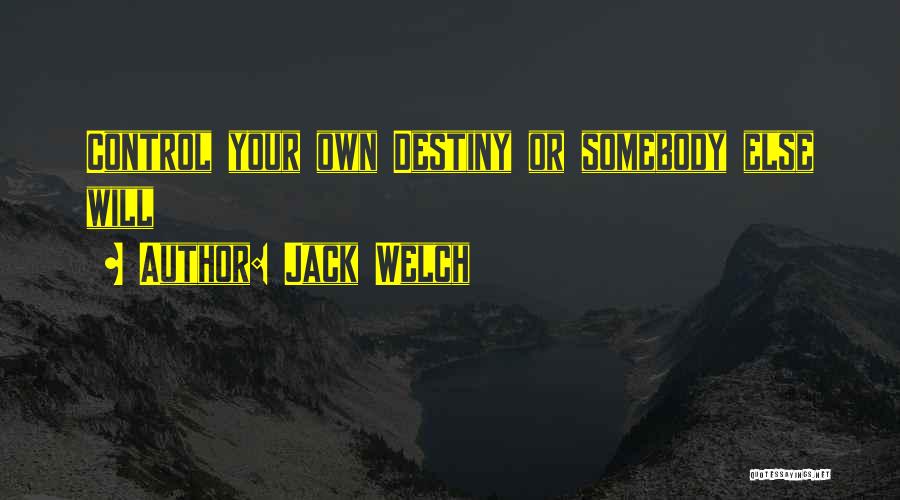 Jack Welch Quotes: Control Your Own Destiny Or Somebody Else Will