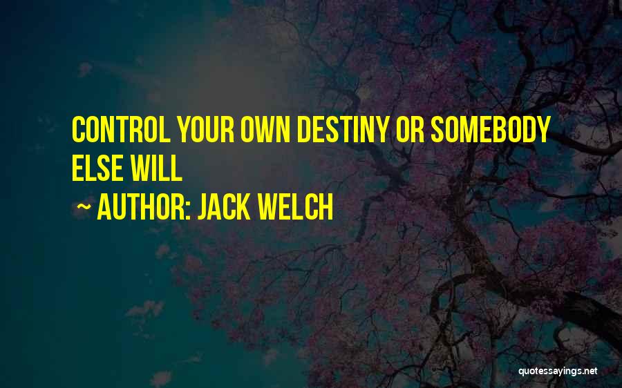 Jack Welch Quotes: Control Your Own Destiny Or Somebody Else Will