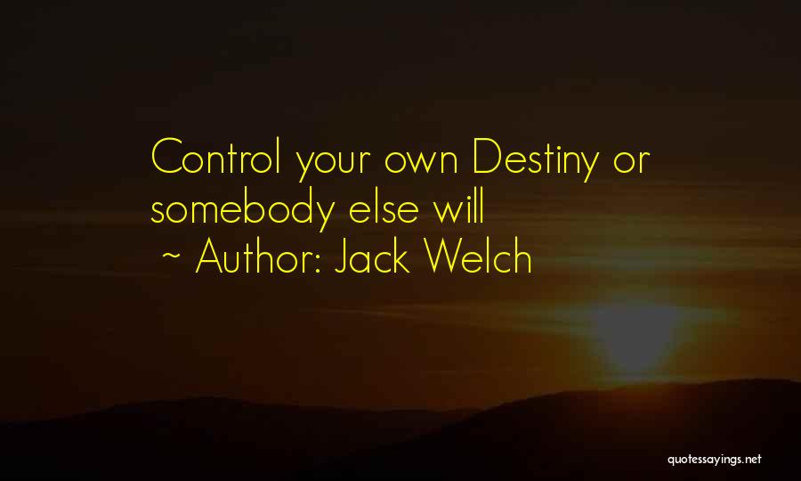 Jack Welch Quotes: Control Your Own Destiny Or Somebody Else Will