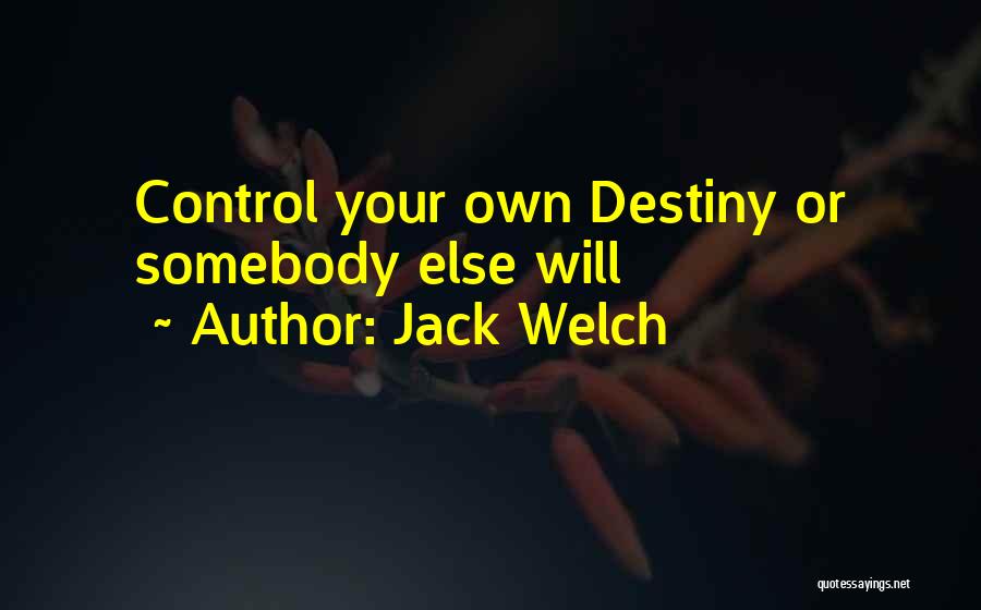 Jack Welch Quotes: Control Your Own Destiny Or Somebody Else Will