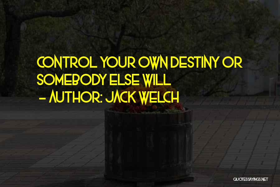 Jack Welch Quotes: Control Your Own Destiny Or Somebody Else Will